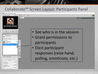 Collaborate™ Screen Layout: Participants Panel
• See who is in the session
• Grant permissions to
participants
• Elicit participant
responses (raise hand,
polling, emoticons, etc.)
 