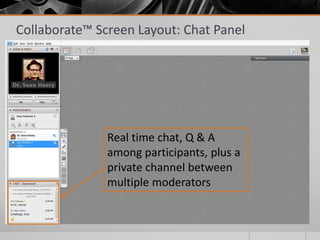 Collaborate™ Screen Layout: Chat Panel
Real time chat, Q & A
among participants, plus a
private channel between
multiple moderators
 