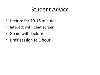 Student Advice
•   Lecture for 10-15 minutes
•   Interact with chat screen
•   Go on with lecture
•   Limit session to 1 hour
 