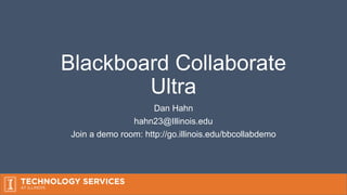 Blackboard Collaborate
Ultra
Dan Hahn
hahn23@Illinois.edu
Join a demo room: http://go.illinois.edu/bbcollabdemo
 