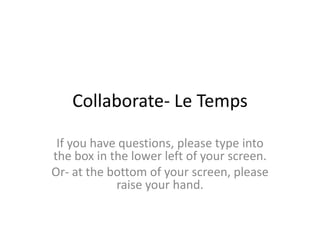 Collaborate- Le Temps
If you have questions, please type into
the box in the lower left of your screen.
Or- at the bottom of your screen, please
raise your hand.
 