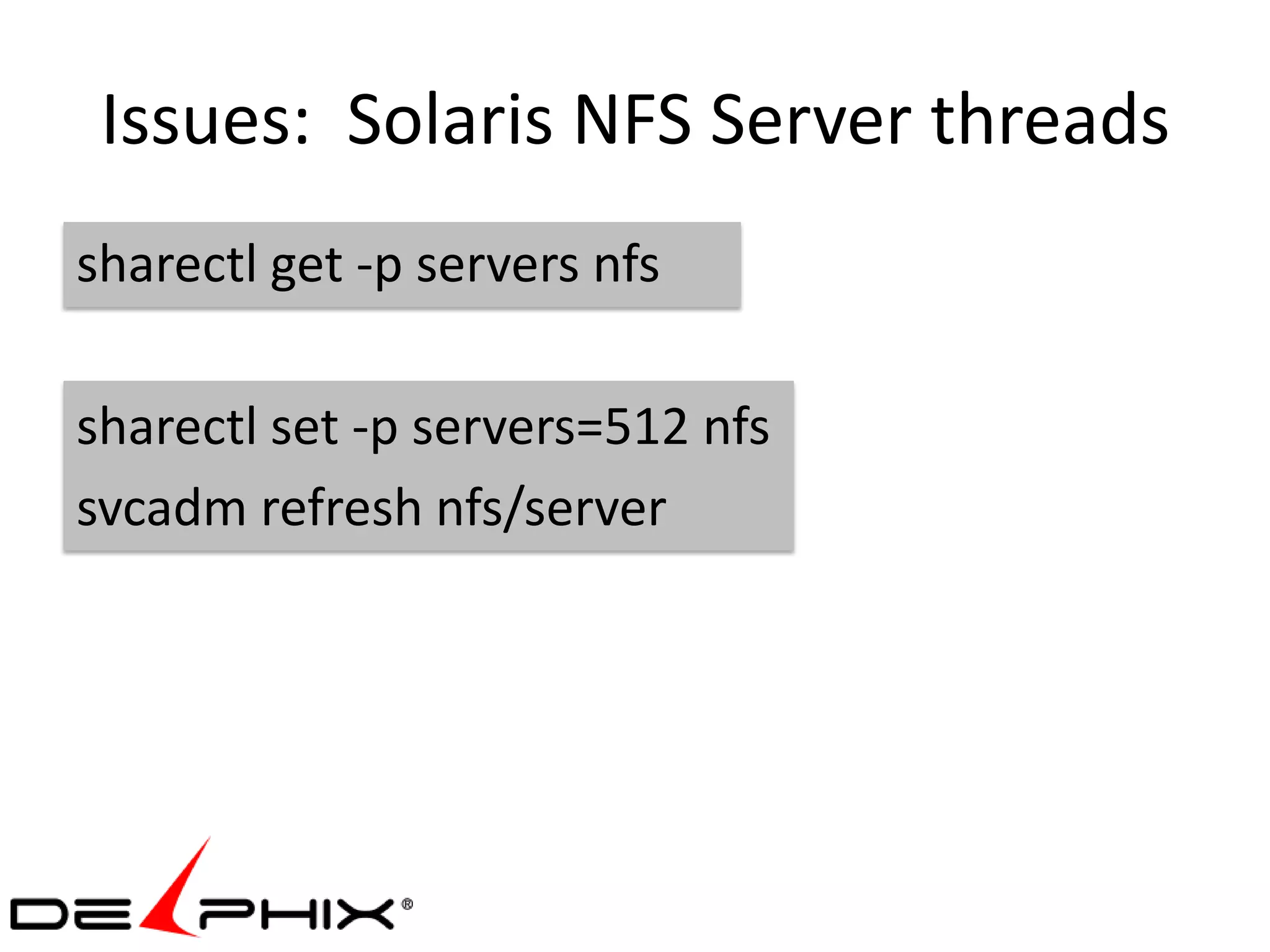 Issues: Solaris NFS Server threads
sharectl get -p servers nfs

sharectl set -p servers=512 nfs
svcadm refresh nfs/server
 