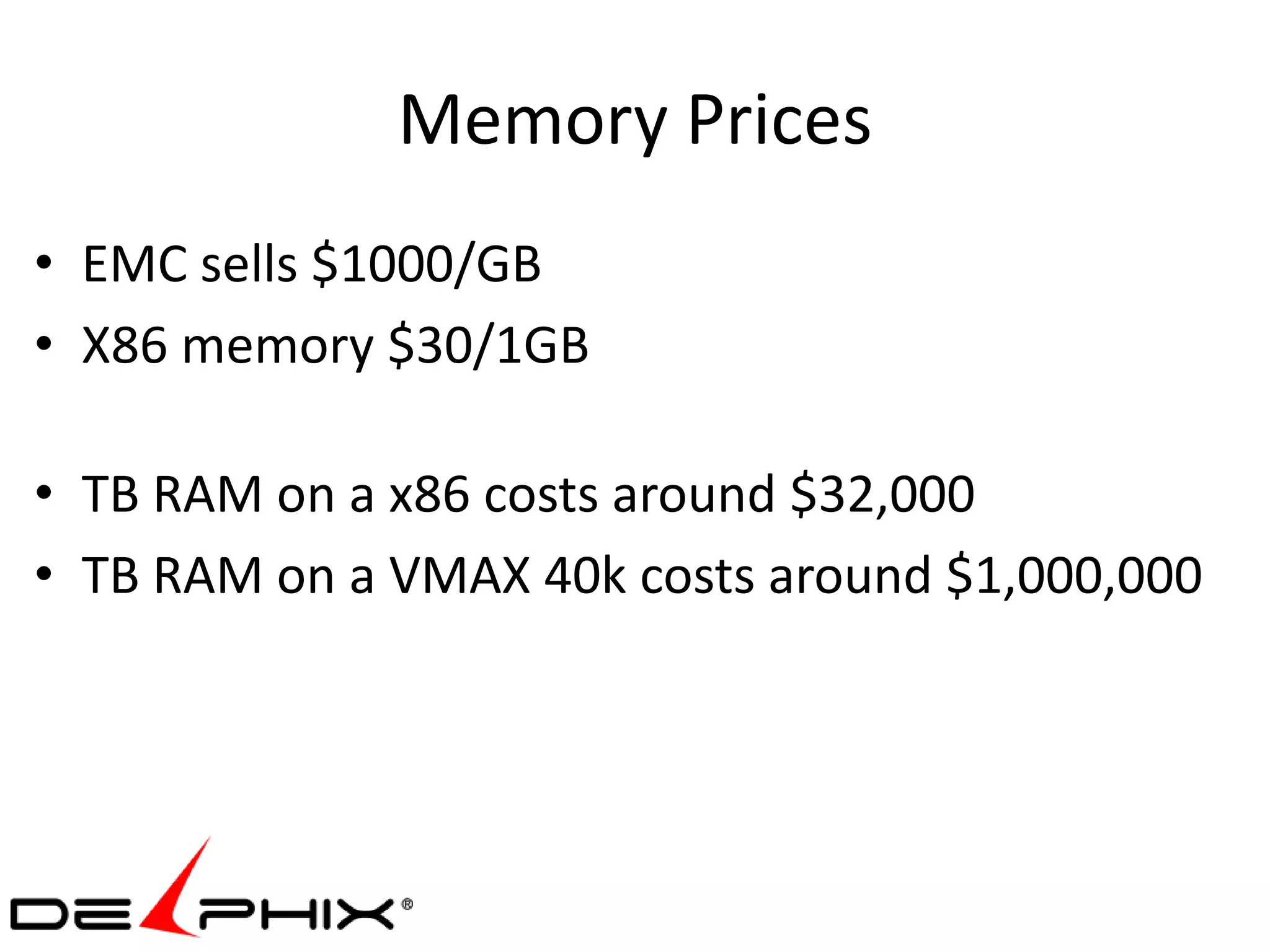 Memory Prices
• EMC sells $1000/GB
• X86 memory $30/1GB

• TB RAM on a x86 costs around $32,000
• TB RAM on a VMAX 40k costs around $1,000,000
 