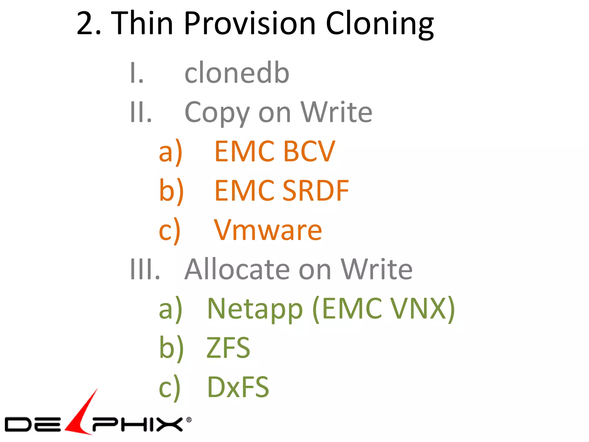 2. Thin Provision Cloning
   I. clonedb
   II. Copy on Write
       a) EMC BCV
       b) EMC SRDF
       c) Vmware
   III. Allocate on Write
       a) Netapp (EMC VNX)
       b) ZFS
       c) DxFS
 