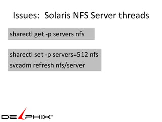 Issues: Solaris NFS Server threads
sharectl get -p servers nfs

sharectl set -p servers=512 nfs
svcadm refresh nfs/server
 