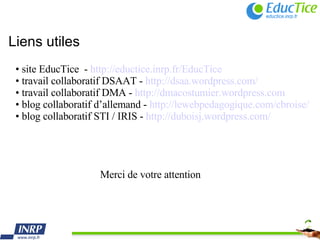 Liens utiles <ul><li>site EducTice  -  http://eductice.inrp.fr/EducTice </li></ul><ul><li>travail collaboratif DSAAT -  ht...