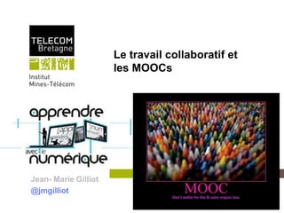 Le travail collaboratif et
                                  les MOOCs




Jean- Marie Gilliot
@jmgilliot
         Institut Mines-Télécom
 