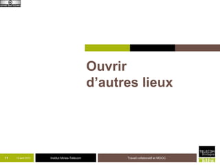 Ouvrir
                                              d’autres lieux




11   12 avril 2013   Institut Mines-Télécom         Travail collaboratif et MOOC
 