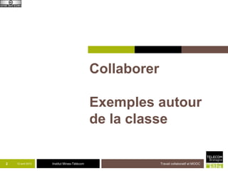 Collaborer

                                             Exemples autour
                                             de la classe

2   12 avril 2013   Institut Mines-Télécom                Travail collaboratif et MOOC
 