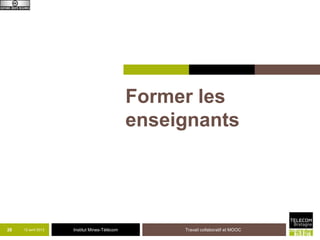 Former les
                                              enseignants




26   12 avril 2013   Institut Mines-Télécom        Travail collaboratif et MOOC
 