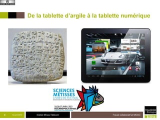 De la tablette d’argile à la tablette numérique




4   12 avril 2013      Institut Mines-Télécom       Travail collaboratif et MOOC
 