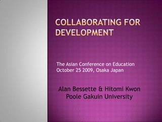 Collaborating for Development The Asian Conference on EducationOctober 25 2009, Osaka Japan Alan Bessette & Hitomi Kwon Poole Gakuin University 