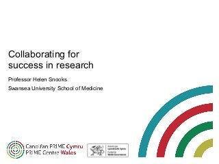 Collaborating for
success in research
Professor Helen Snooks
Swansea University School of Medicine
 