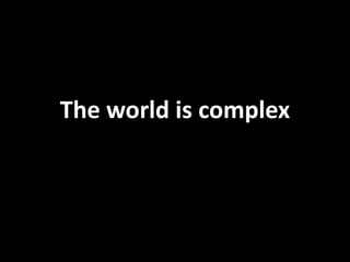 The world is complex
 