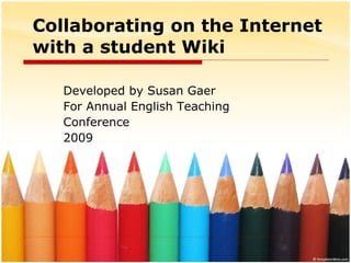 Collaborating on the Internet with a student Wiki Developed by Susan Gaer  For Annual English Teaching Conference 2009 