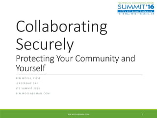 Collaborating
Securely
Protecting Your Community and
Yourself
B E N W O E L K , C I S S P
L E A D E R S H I P D A Y
S T C ...