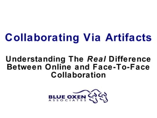 Collaborating Via Artifacts Understanding The  Real  Difference Between Online and Face-To-Face Collaboration 