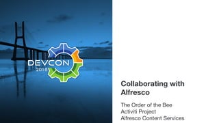 Collaborating with
Alfresco
The Order of the Bee
Activiti Project
Alfresco Content Services
 