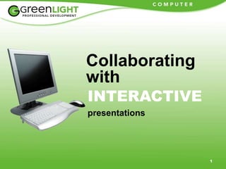 1
Collaborating
with
INTERACTIVE
presentations
 