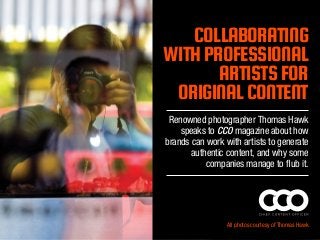 COLLABORATING
WITH PROFESSIONAL
ARTISTS FOR
ORIGINAL CONTENT
Renowned photographer Thomas Hawk
speaks to CCO magazine about how
brands can work with artists to generate
authentic content, and why some
companies manage to flub it.

All photos courtesy of Thomas Hawk

 