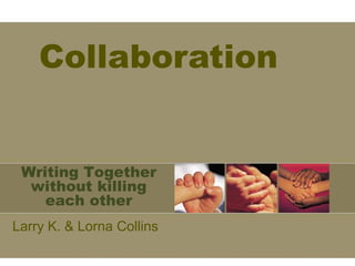 Collaboration


 Writing Together
  without killing
    each other
Larry K. & Lorna Collins
 