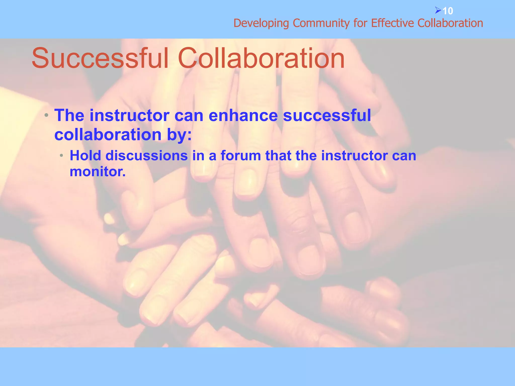 Successful Collaboration The instructor can enhance successful collaboration by: Hold discussions in a forum that the instructor can monitor. 