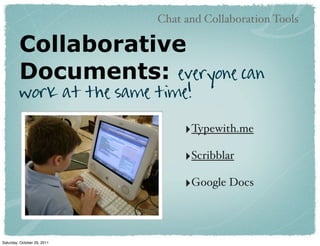 Chat and Collaboration Tools

         Collaborative
         Documents: everyone can
         work at the same time!

                                  ‣Typewith.me
                                  ‣Scribblar
                                  ‣Google Docs



Saturday, October 29, 2011
 