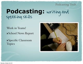 Podcasting Tools

            Podcasting:           writing and
            speaking skills

            Work in Teams!
            ‣School News Report
            ‣Speciﬁc Classroom
            Topics




Saturday, October 29, 2011
 