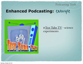 Podcasting Tools

           Enhanced Podcasting: example



                             ‣Test Tube TV - science
                             experiments




Saturday, October 29, 2011
 