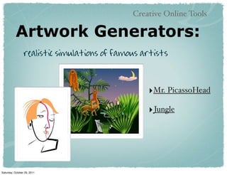 Creative Online Tools

           Artwork Generators:
                 realistic simulations of famous artists



                                                  ‣Mr. PicassoHead
                                                  ‣ Jungle




Saturday, October 29, 2011
 