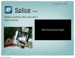 VIDEO APPS

                             Splice   (free)


         ‣Have students ﬁlm and edit a
         class activity




Saturday, October 29, 2011
 