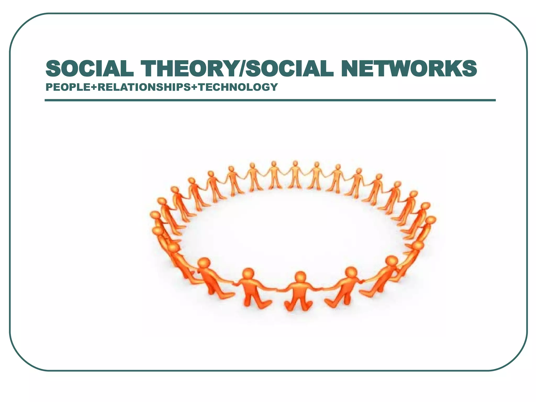 SOCIAL THEORY/SOCIAL NETWORKS PEOPLE+RELATIONSHIPS+TECHNOLOGY 