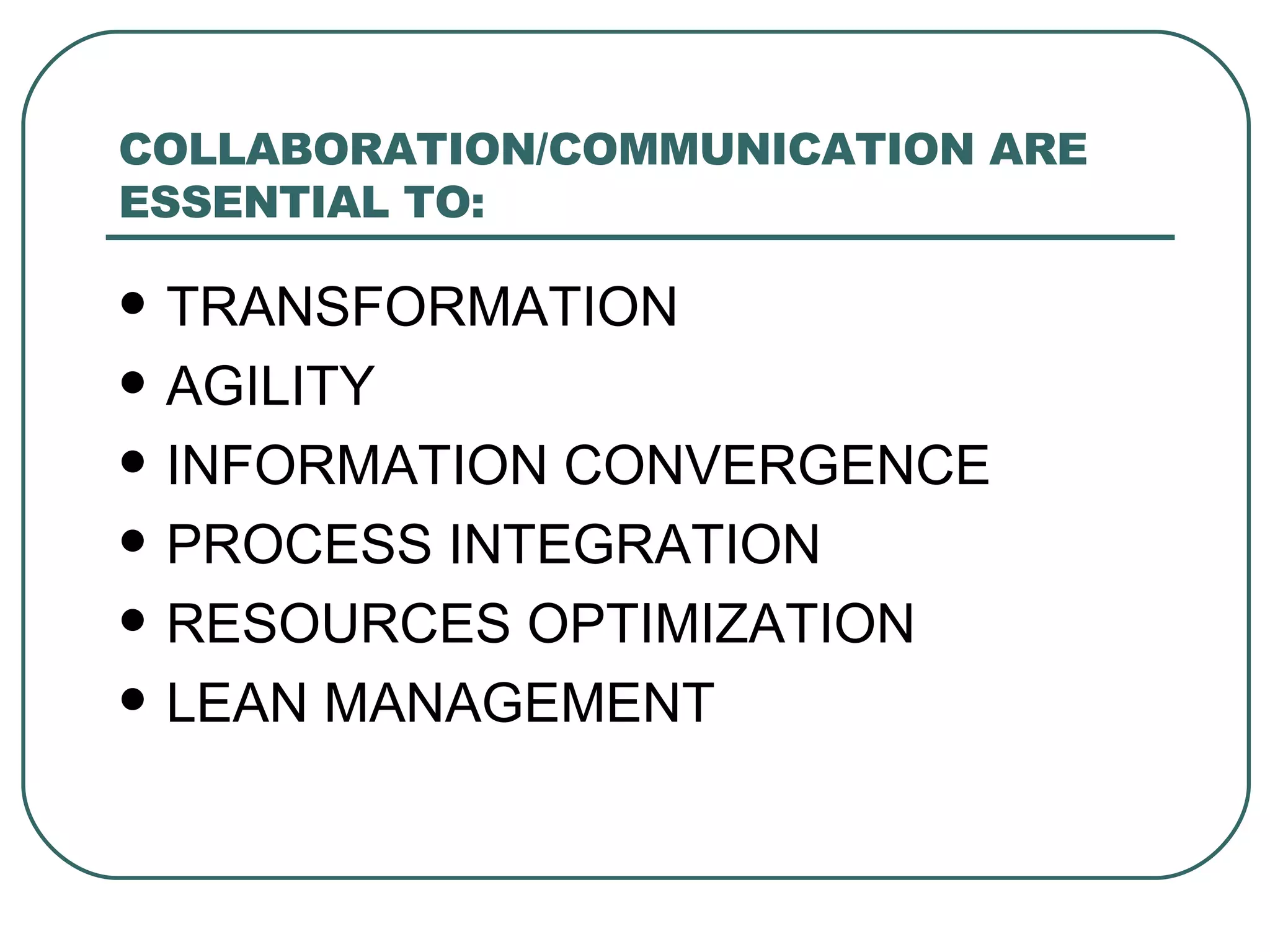 COLLABORATION/COMMUNICATION ARE ESSENTIAL TO: TRANSFORMATION AGILITY INFORMATION CONVERGENCE PROCESS INTEGRATION RESOURCES OPTIMIZATION LEAN MANAGEMENT 