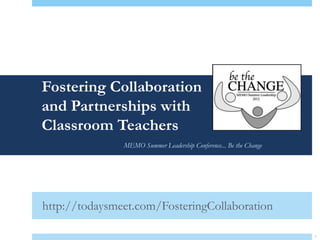 Fostering Collaboration
and Partnerships with
Classroom Teachers
               MEMO Summer Leadership Conference... Be the Change




http://todaysmeet.com/FosteringCollaboration

                                                                    1
 