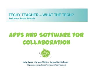 Apps and Software for
    Collaboration

   Judy Byers Carlene Walter Jacqueline Helman
       http://schools.spsd.sk.ca/curriculum/techyteacher/
 