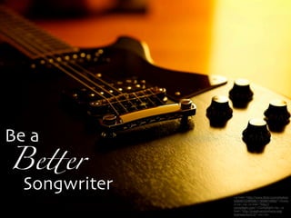 Be a

Be!er

Songwriter
<a href="http://www.ﬂickr.com/photos/
55608722@N06/11958674985/">Dusty
J</a> via <a href="http://
compﬁght.com">Compﬁght</a> <a
href="http://creativecommons.org/
licenses/by/2.0/">cc</a>

 