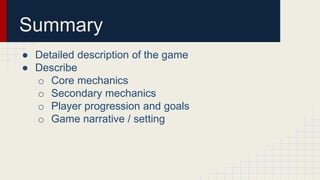 Summary
● Detailed description of the game
● Describe
o Core mechanics
o Secondary mechanics
o Player progression and goal...