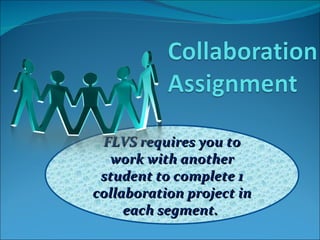 FLVS requires you to work with another student to complete 1 collaboration project in each segment.  