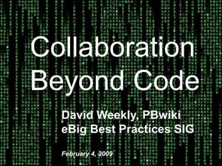 Collaboration Beyond Code David Weekly, PBwiki eBig Best Practices SIG February 4, 2009 