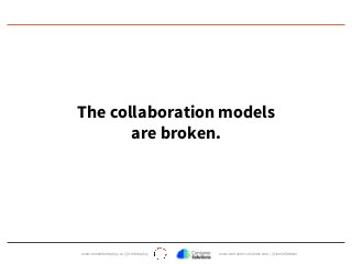 www.remembertoplay.co | @rmbrtoplay www.container-solutions.com | @JamieDobson
The collaboration models
are broken.
 
