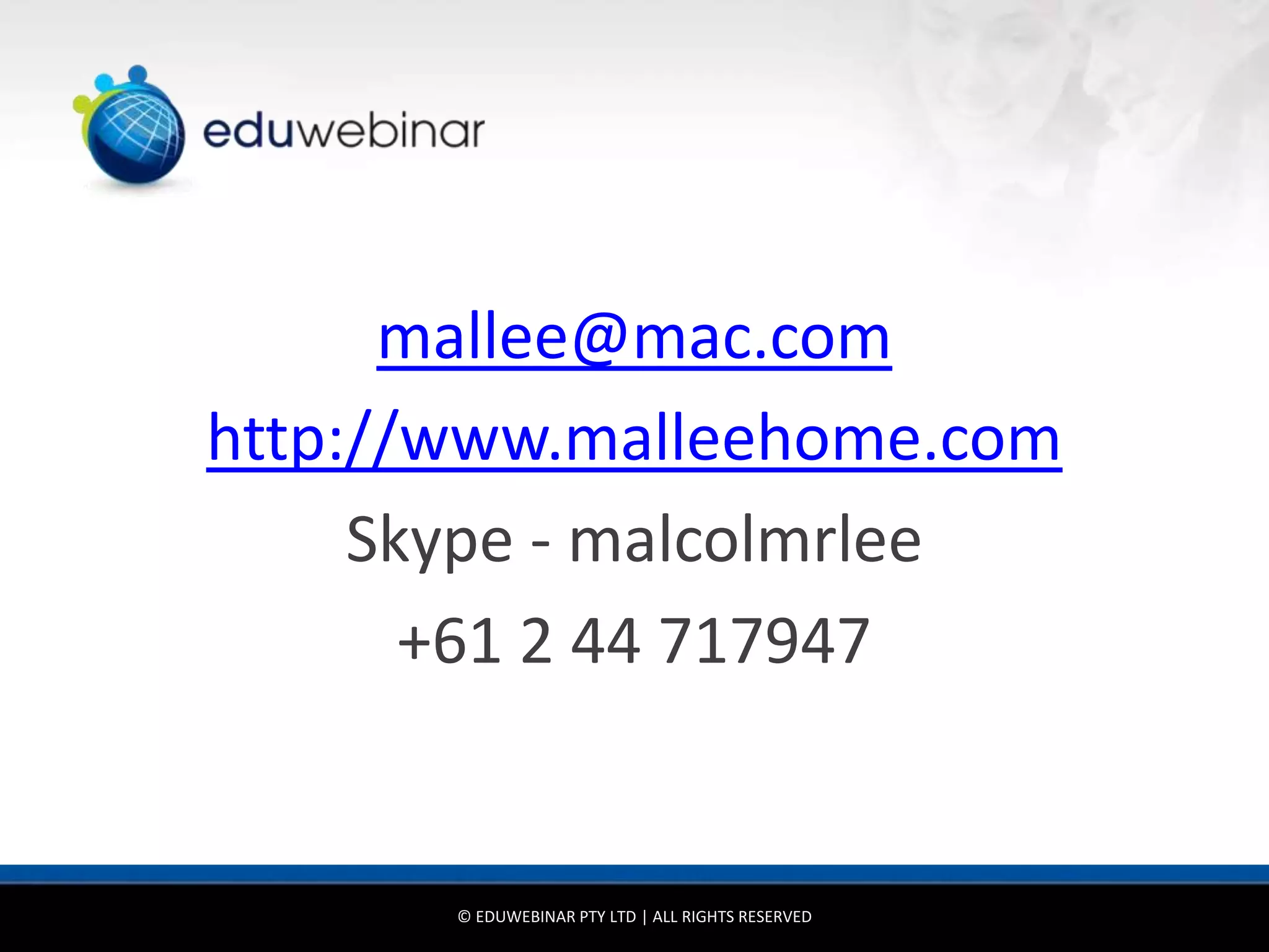 mallee@mac.com
http://www.malleehome.com
     Skype - malcolmrlee
       +61 2 44 717947


       © EDUWEBINAR PTY LTD | ALL RIGHTS RESERVED
 