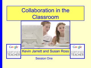 Collaboration in the Classroom Kevin Jarrett and Susan Ross Session One 