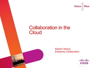 Collaboration in the
                                                           Cloud


                                                                       Satoshi Takano
                                                                       Enterprise Collaboration




© 2010 Cisco and/or its affiliates. All rights reserved.                                      Cisco Confidential   1
 