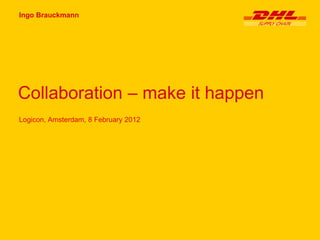 Ingo Brauckmann




Collaboration – make it happen
Logicon, Amsterdam, 8 February 2012
 