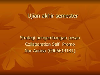 Ujian akhir semester Strategi pengembangan pesan Collaboration Self  Promo Nur Annisa (0906614181) 