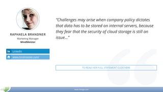 www.mikogo.com
RAPHAELA BRANDNER
Marketing Manager
MindMeister
”Challenges may arise when company policy dictates
that data has to be stored on internal servers, because
they fear that the security of cloud storage is still an
issue…”
LinkedIn
www.mindmeister.com/
TO READ HER FULL STATEMENT CLICK HERE
 