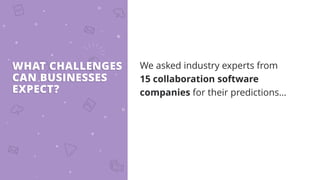 WHAT CHALLENGES
CAN BUSINESSES
EXPECT?
We asked industry experts from
15 collaboration software
companies for their predictions…
 