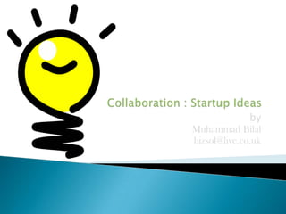 Collaboration : Startup Ideas by Muhammad Bilal bizsol@live.co.uk 