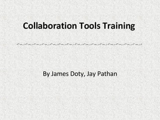 Collaboration Tools Training  By James Doty, Jay Pathan 