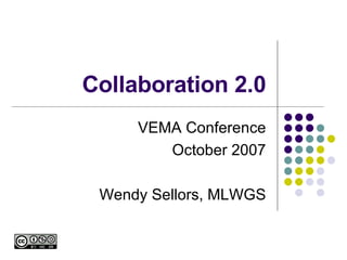 Collaboration 2.0 VEMA Conference October 2007 Wendy Sellors, MLWGS 